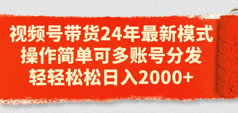 （第9742期）视频号带货24年最新模式，操作简单可多账号分发，轻轻松松日入2k