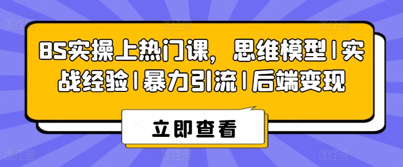 （第9426期）8S实操上热门课，思维模型|实战经验|暴力引流|后端变现