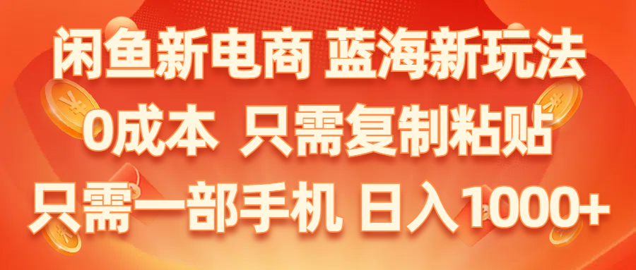 （第9283期）闲鱼新电商,蓝海新玩法,0成本,只需复制粘贴,小白轻松上手,只需一部手机…