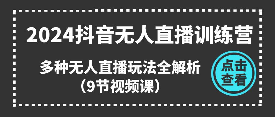 （第9474期）2024抖音无人直播训练营，多种无人直播玩法全解析（9节视频课）