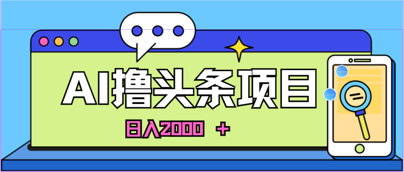 （第9282期）AI今日头条，当日建号，次日盈利，适合新手，每日收入超2000元的好项目