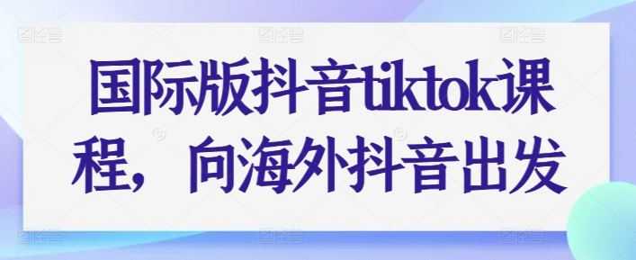 （第9042期）国际版抖音tiktok课程，向海外抖音出发