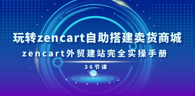 （第9548期）玩转zencart自助搭建卖货商城，zencart外贸建站完全实操手册-36节课