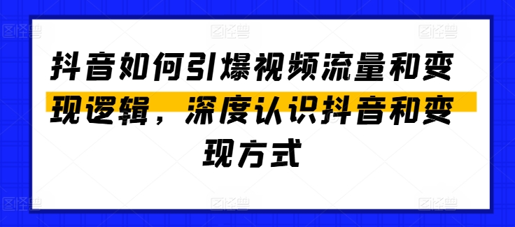 （第9661期）抖音如何引爆视频流量和变现逻辑，深度认识抖音和变现方式