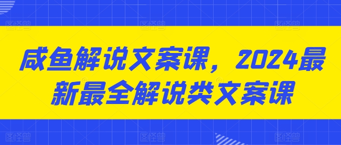 （第9316期）咸鱼解说文案课，2024最新最全解说类文案课