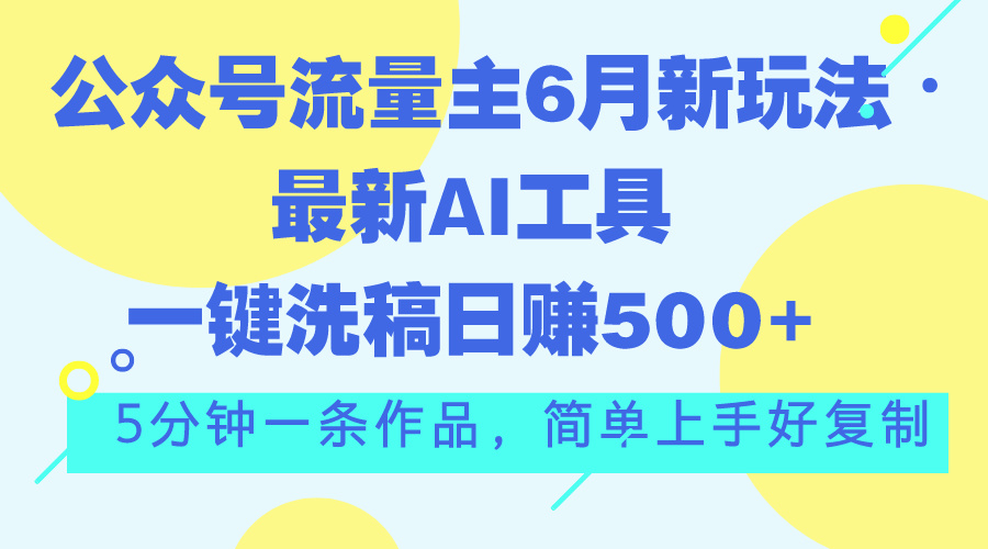 （第9557期）公众号流量主6月新玩法，最新AI工具一键洗稿单号日赚500+，5分钟一条作…