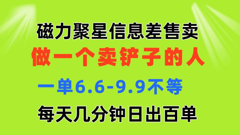 （第9724期）磁力聚星信息差 做一个卖铲子的人 一单6.6-9.9不等  每天几分钟 日出百单