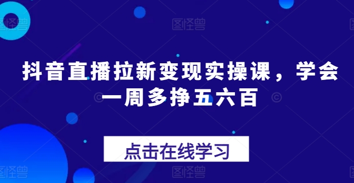 （第9658期）抖音直播拉新变现实操课，学会一周多挣五六百