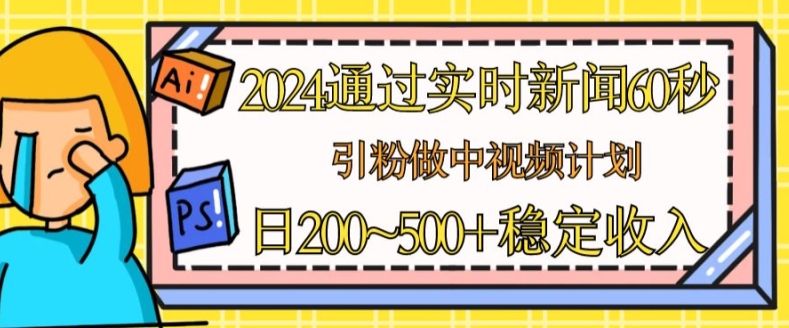 （第9485期）2024通过实时新闻60秒，引粉做中视频计划或者流量主，日几张稳定收入