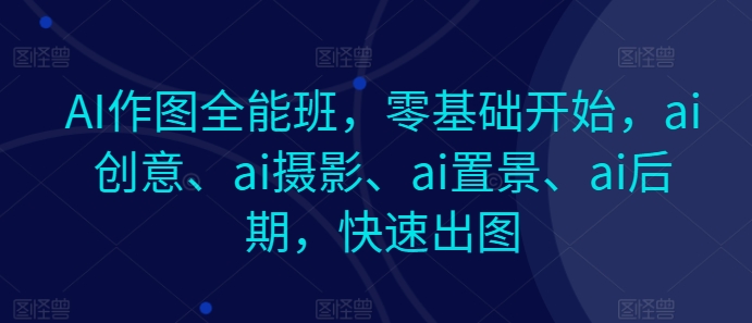 （第9287期）AI作图全能班，零基础开始，ai创意、ai摄影、ai置景、ai后期，快速出图