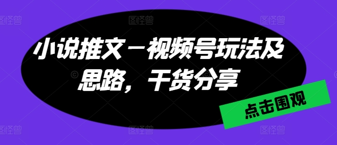 （第9394期）小说推文—视频号玩法及思路，干货分享