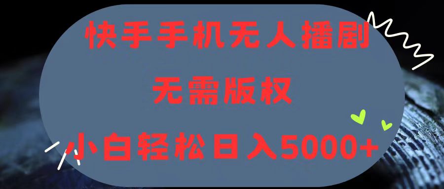 （第9520期）快手手机无人播剧，无需硬改，轻松解决版权问题，小白轻松日入5000+