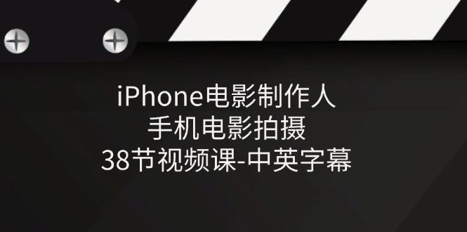 （第9762期）iPhone电影制作人-手机电影拍摄-38节视频课-中英字幕