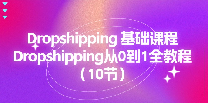 （第9433期）Dropshipping 基础课程，Dropshipping从0到1全教程（10节）