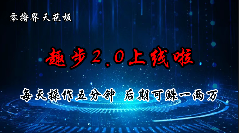 （第9514期）零撸界天花板，趣步2.0上线啦，必做项目，零撸一两万，早入场早吃肉