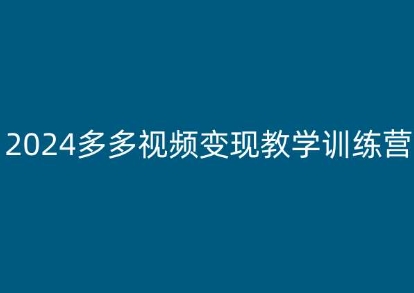 （第9456期）2024多多视频变现教学训练营，新手保姆级教程，适合新手小白