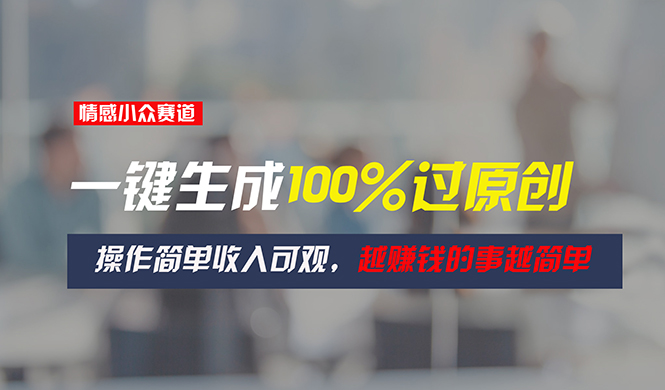 （第9638期）情感小众赛道，一键生成100%过原创，操作简单收入可观，越赚钱的事越简单