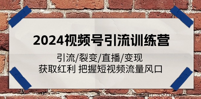 （第9790期）2024视频号引流训练营：引流/裂变/直播/变现 获取红利 把握短视频流量风口