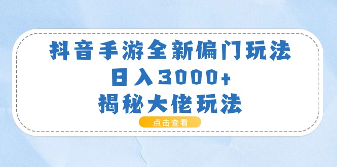 （第9375期）抖音手游全新偏门玩法，日入3000+，揭秘大佬玩法