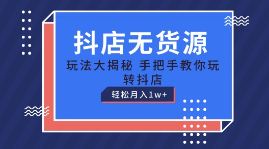 （第9273期）抖店无货源玩法，保姆级教程手把手教你玩转抖店，轻松月入1W+