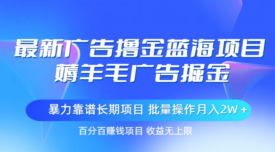 （第9560期）最新广告撸金蓝海项目，薅羊毛广告掘金 长期项目 批量操作月入2W＋