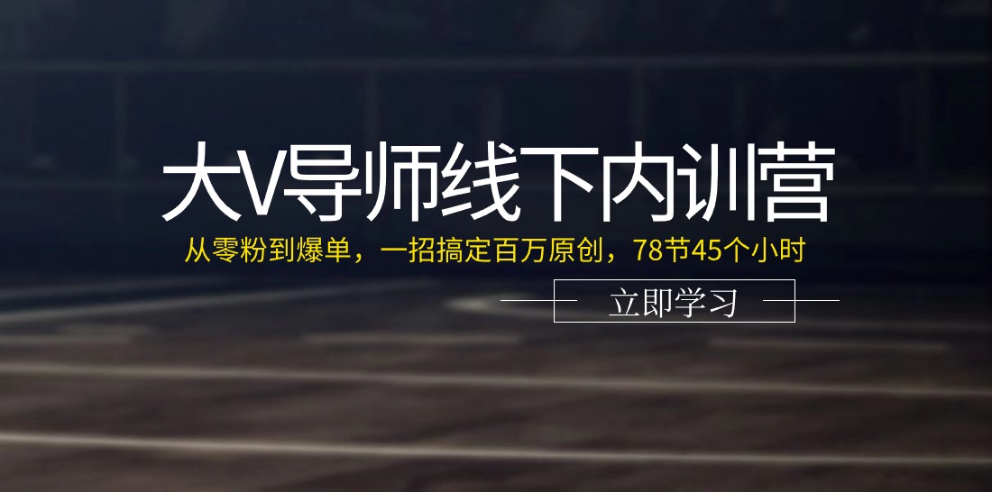 （第9667期）大V导师线下内训营：从零粉到爆单，一招搞定百万原创，78节45个小时