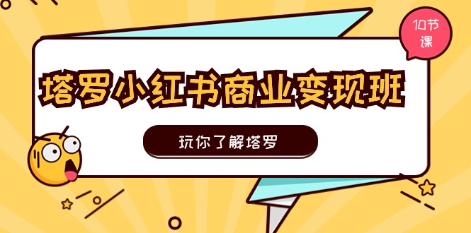 （第9551期）塔罗小红书商业变现实操班，玩你了解塔罗，玩转小红书塔罗变现（10节课）