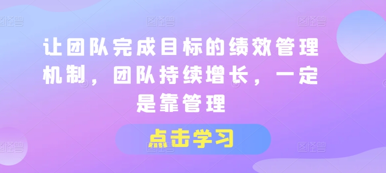 （第9766期）让团队完成目标的绩效管理机制，团队持续增长，一定是靠管理