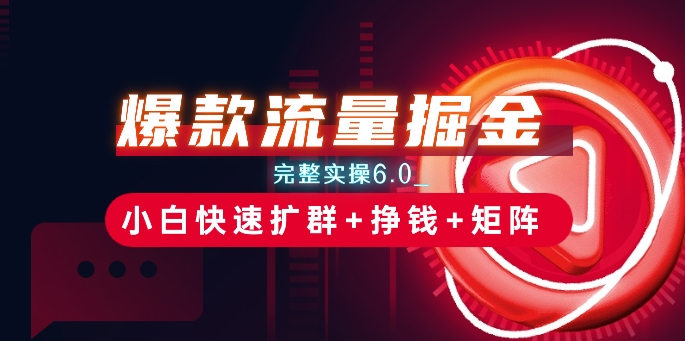 （第9361期）爆款流量掘金_完整实操6.0_小白快速扩群+挣钱+矩阵思路