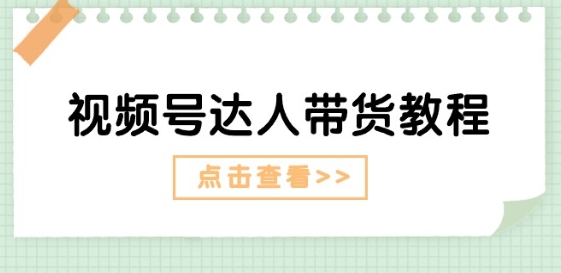 （第9506期）视频号达人带货教程：达人剧情打法(长期)+达人带货广告(短期)