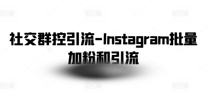 （第9423期）社交群控引流-Instagram批量加粉和引流