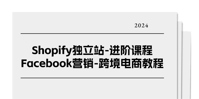 （第9327期）Shopify独立站-进阶课程-Facebook营销-跨境电商教程（25节）