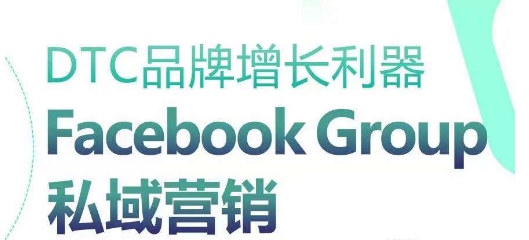 （第9001期）DTC品牌增长利器：Facebook Group私域营销策略