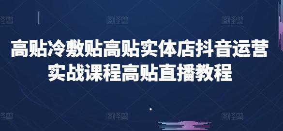 （第9504期）高贴冷敷贴高贴实体店抖音运营实战课程高贴直播教程