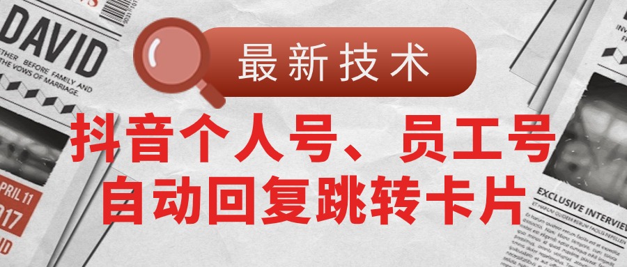 （第9571期）【最新技术】抖音个人号、员工号自动回复跳转卡片