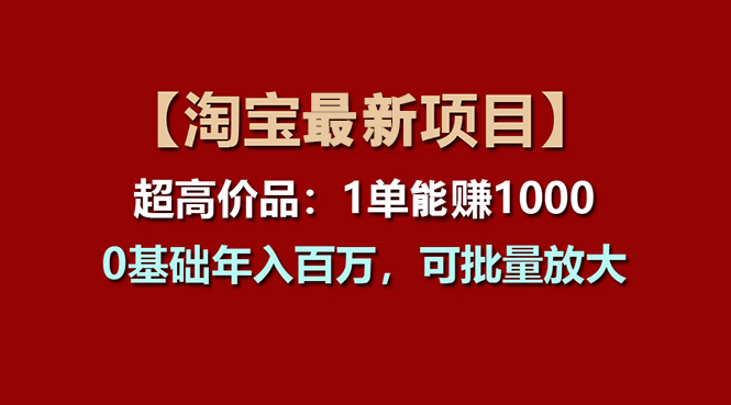 （第9640期）【淘宝项目】超高价品：1单赚1000多，0基础年入百万，可批量放大