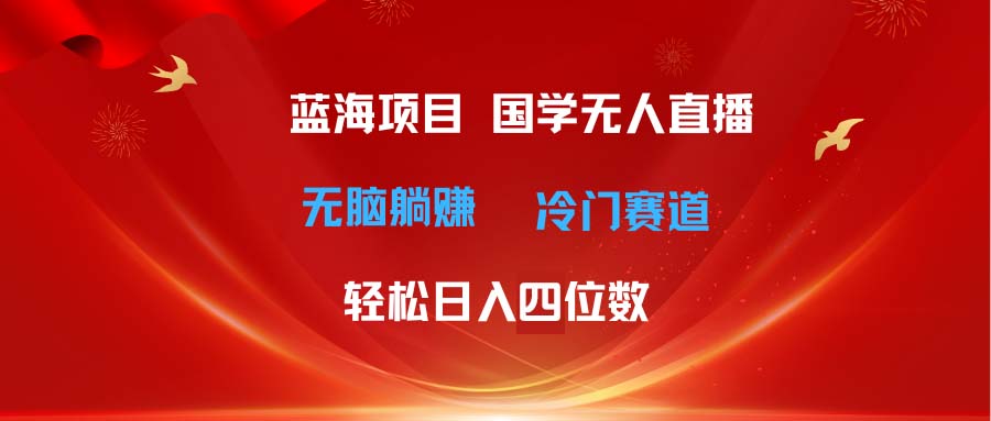 （第9621期）超级蓝海项目 国学无人直播日入四位数 无脑躺赚冷门赛道 最新玩法