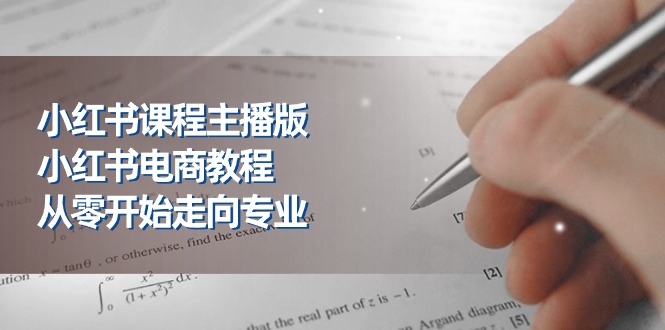 （第9296期）小红书课程主播版，小红书电商教程，从零开始走向专业（23节）