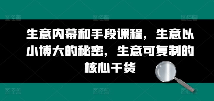 （第9388期）生意内幕和手段课程，生意以小博大的秘密，生意可复制的核心干货