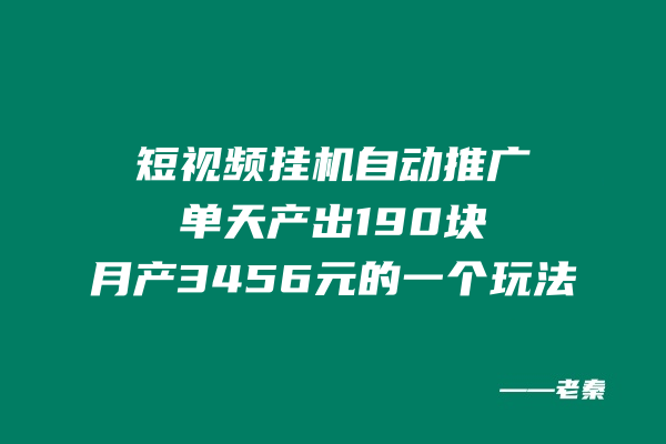 短视频挂机，自动推广单天产出190块，月产3456元的一个玩法