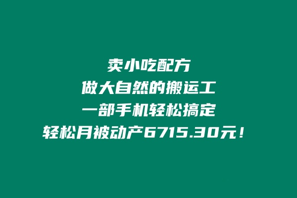 卖小吃配方，做大自然的搬运工，一部手机轻松搞定，轻松月被动产6715.30元