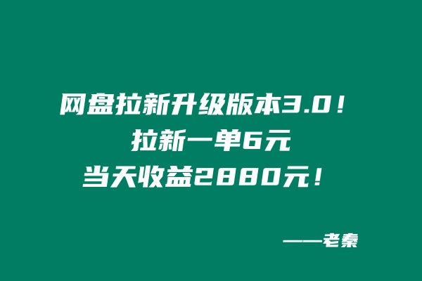 网盘拉新升级版本3.0，一单6元，当天收益2880元，爷爷看了也能学会的玩法！