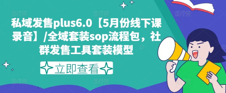 （第10220期）私域发售plus6.0【5月份线下课录音】/全域套装sop流程包，社群发售工具套装模型