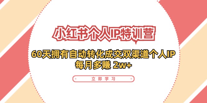 （第10614期）小红书·个人IP特训营：60天拥有 自动转化成交双渠道个人IP，每月多赚 2w+