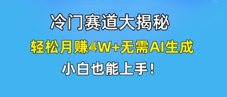 （第10406期）冷门赛道大揭秘，轻松月赚1W+无需AI生成，小白也能上手