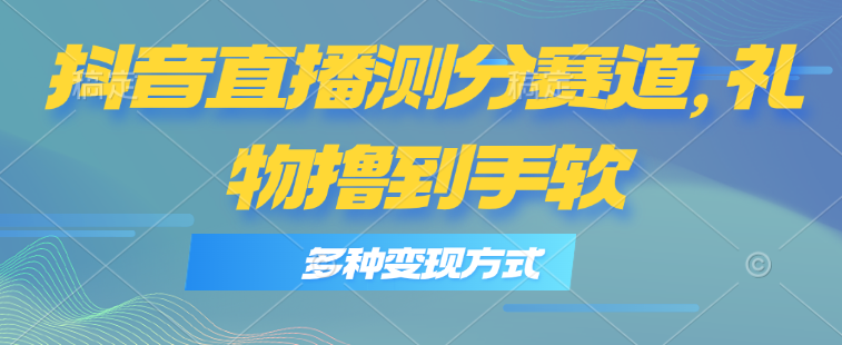 （第9844期）抖音直播测分赛道，多种变现方式，轻松日入1000+