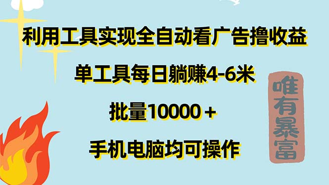 （第10258期）利用工具实现全自动看广告撸收益，单工具每日躺赚4-6米 ，批量10000＋…