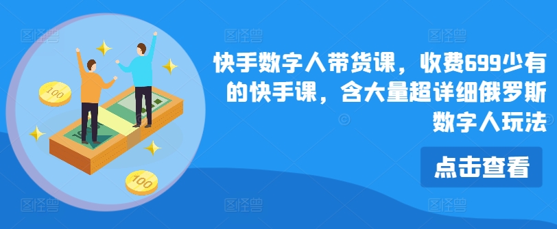 （第10276期）快手数字人带货课，收费699少有的快手课，含大量超详细俄罗斯数字人玩法