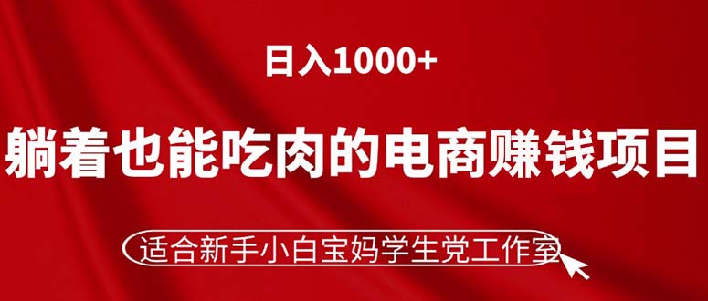 （第10155期）躺着也能吃肉的电商赚钱项目，日入1000+，适合新手小白宝妈学生党工作室