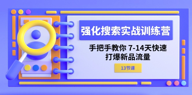 （第10111期）强化 搜索实战训练营，手把手教你 7-14天快速-打爆新品流量（13节课）